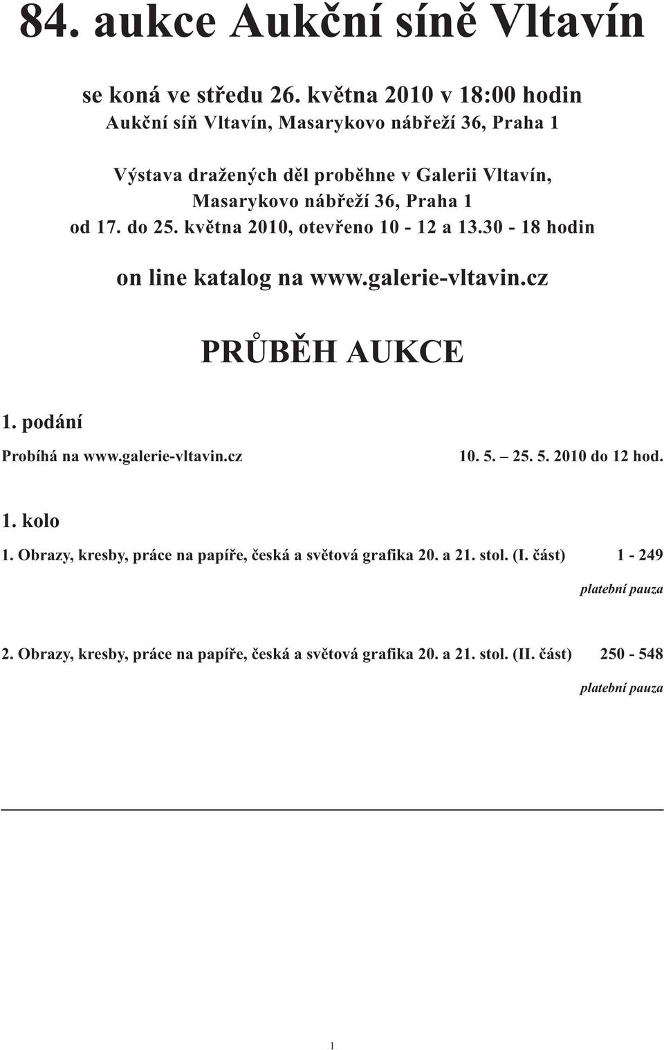 1 od 17. do 25. května 2010, otevřeno 10-12 a 13.30-18 hodin on line katalog na www.galerie-vltavin.cz PRŮBĚH AUKCE 1. podání Probíhá na www.