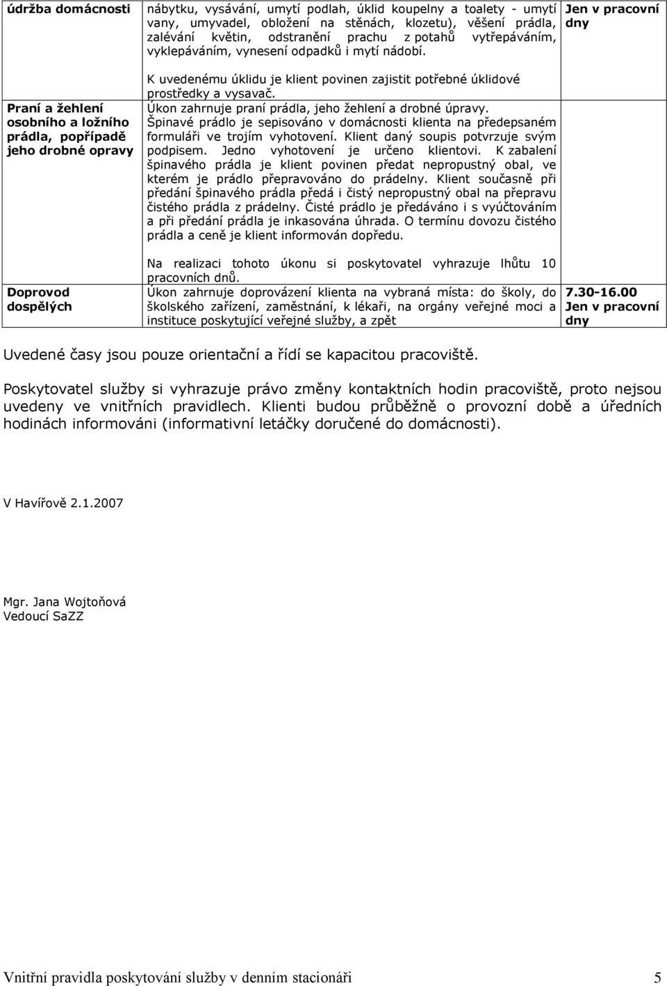 K uvedenému úklidu je klient povinen zajistit potřebné úklidové prostředky a vysavač. Úkon zahrnuje praní prádla, jeho žehlení a drobné úpravy.