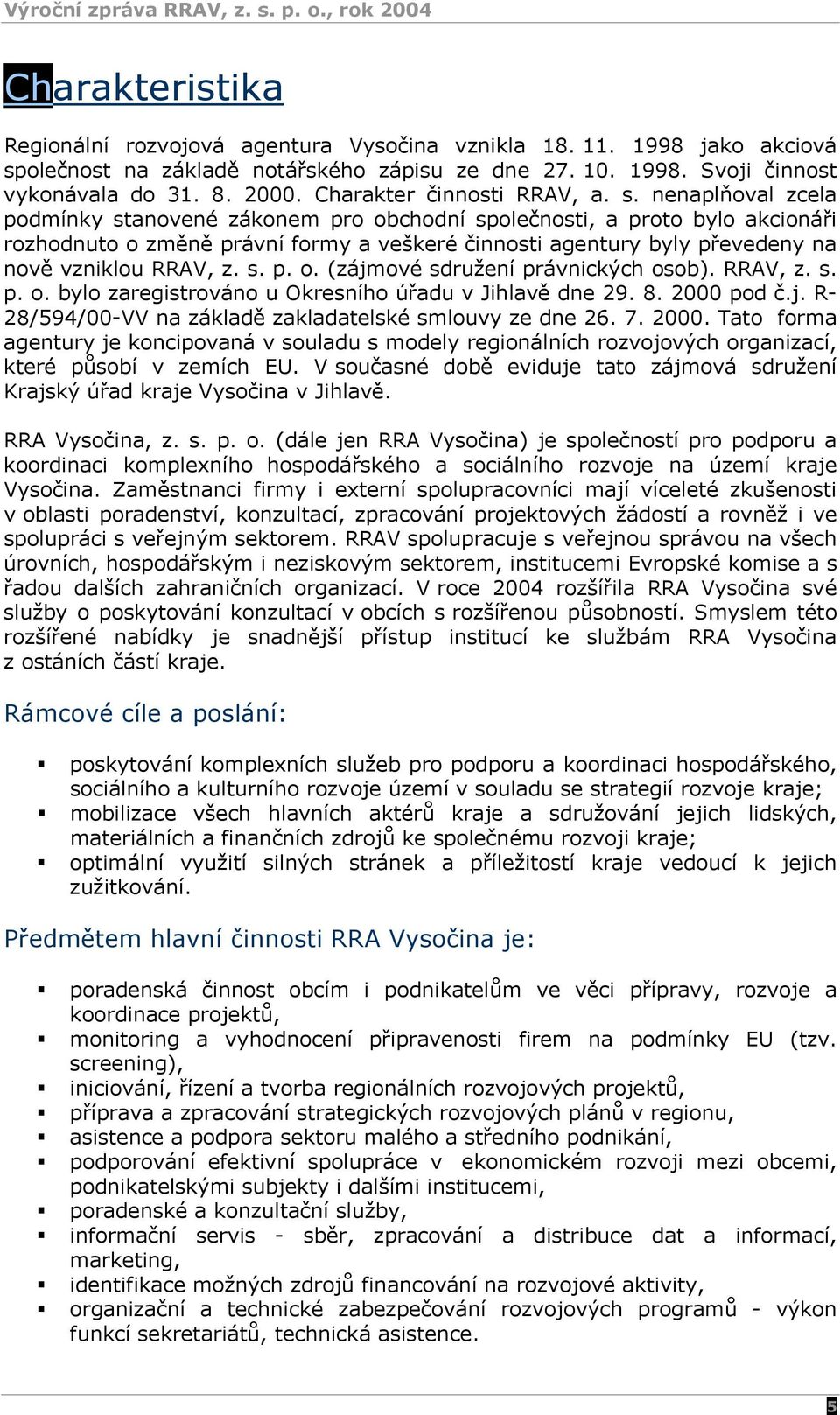 nenaplňoval zcela podmínky stanovené zákonem pro obchodní společnosti, a proto bylo akcionáři rozhodnuto o změně právní formy a veškeré činnosti agentury byly převedeny na nově vzniklou RRAV, z. s. p. o. (zájmové sdružení právnických osob).