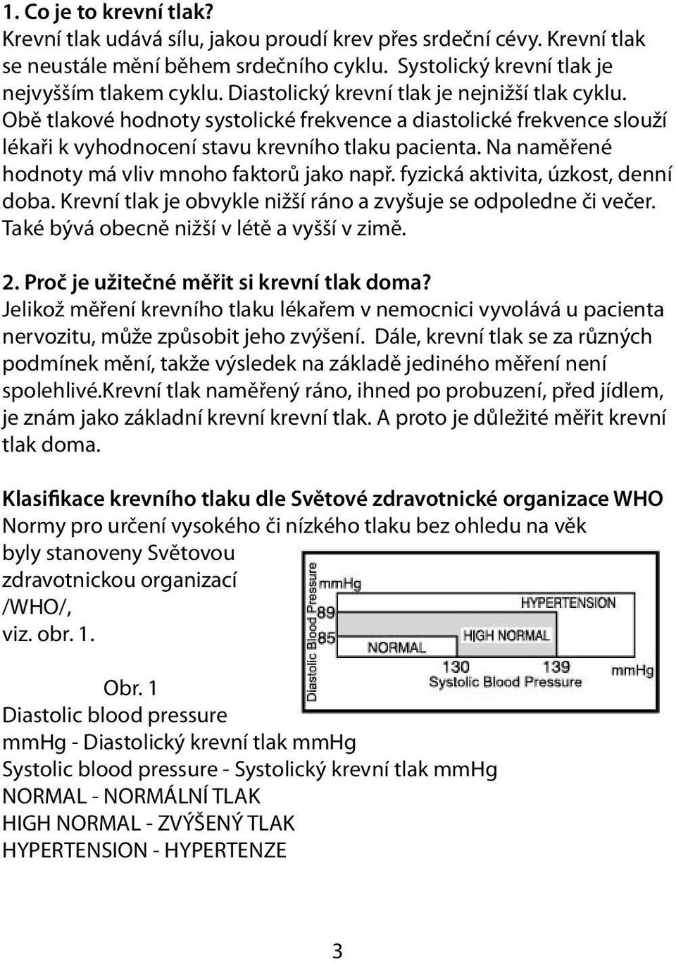 Na naměřené hodnoty má vliv mnoho faktorů jako např. fyzická aktivita, úzkost, denní doba. Krevní tlak je obvykle nižší ráno a zvyšuje se odpoledne či večer.