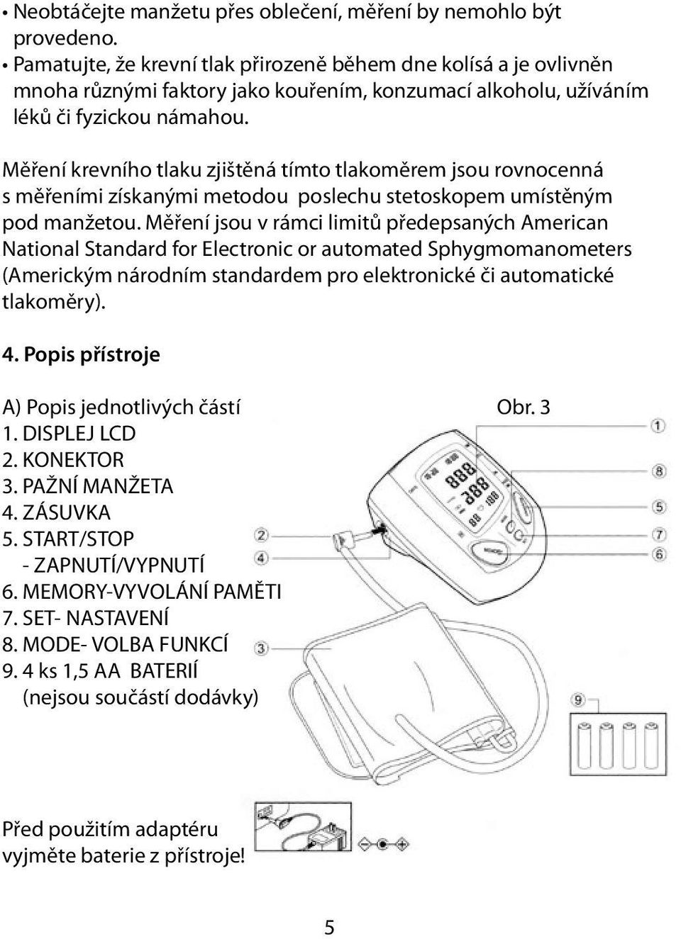 Měření krevního tlaku zjištěná tímto tlakoměrem jsou rovnocenná s měřeními získanými metodou poslechu stetoskopem umístěným pod manžetou.