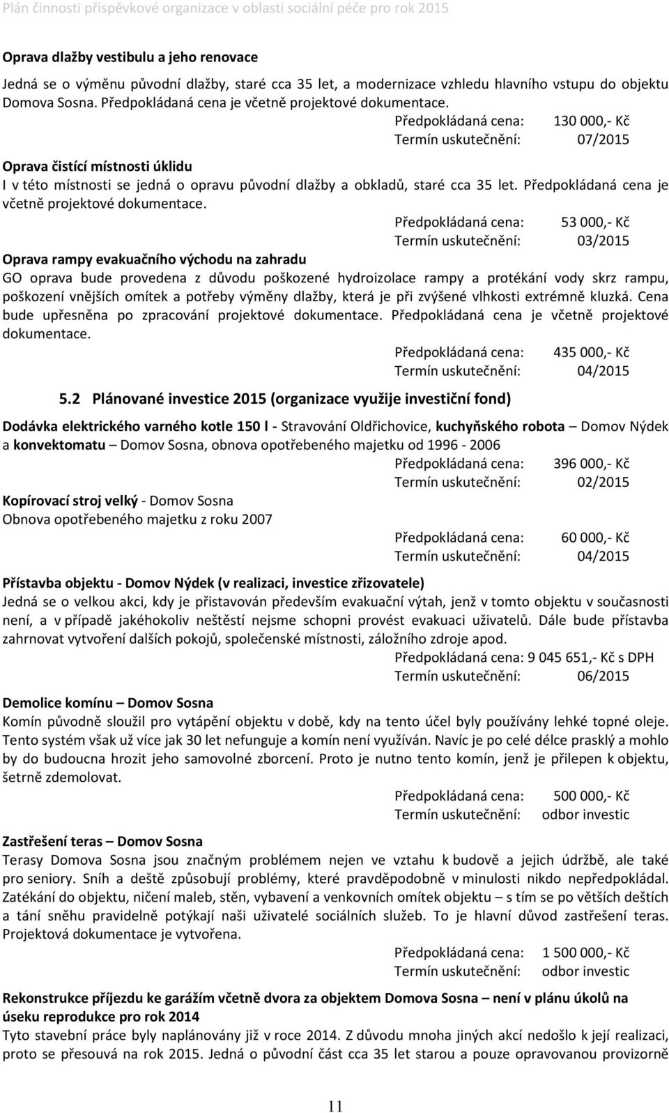 Předpokládaná cena: 30000,- Kč Termín uskutečnění: 07/205 Oprava čistící místnosti úklidu I v této místnosti se jedná o opravu původní dlažby a obkladů, staré cca 35 let.