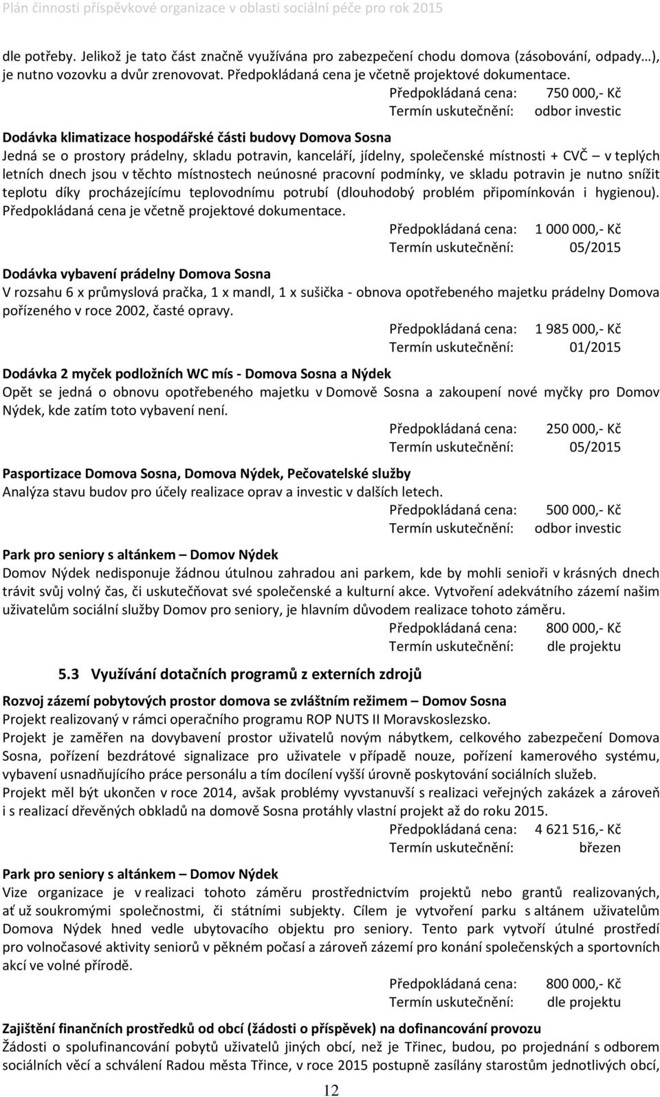 společenské místnosti + CVČ v teplých letních dnech jsou v těchto místnostech neúnosné pracovní podmínky, ve skladu potravin je nutno snížit teplotu díky procházejícímu teplovodnímu potrubí