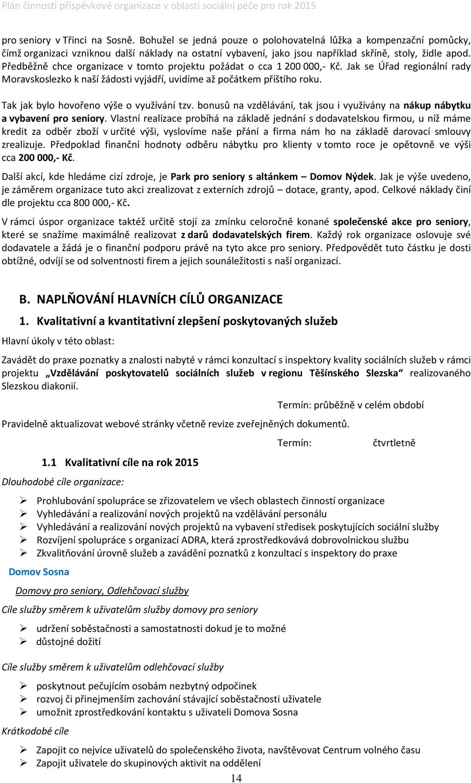 Předběžně chce organizace v tomto projektu požádat o cca 200 000,- Kč. Jak se Úřad regionální rady Moravskoslezko k naší žádosti vyjádří, uvidíme až počátkem příštího roku.