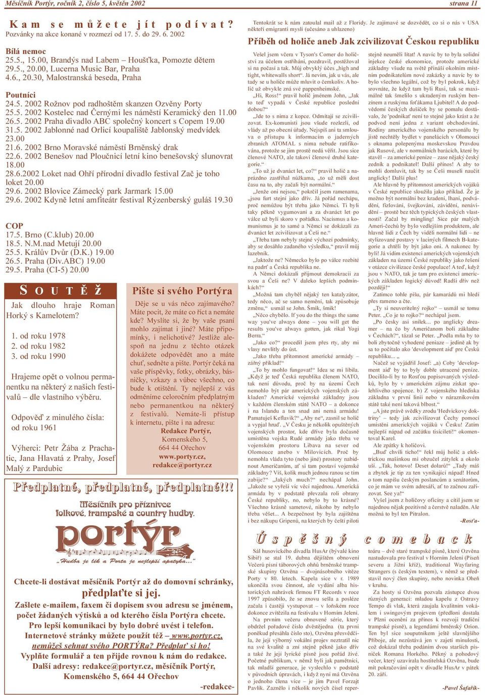 00 26.5. 2002 Praha divadlo ABC spoleèný koncert s Copem 19.00 31.5. 2002 Jablonné nad Orlicí koupalištì Jablonský medvídek 23.00 21.6. 2002 Brno Moravské námìstí Brnìnský drak 22.6. 2002 Benešov nad Plouènicí letní kino benešovský slunovrat 18.