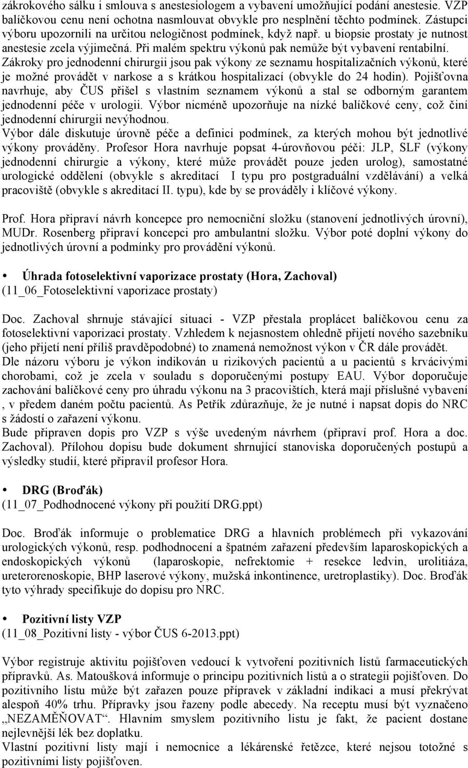 Zákroky pro jednodenní chirurgii jsou pak výkony ze seznamu hospitalizačních výkonů, které je možné provádět v narkose a s krátkou hospitalizací (obvykle do 24 hodin).