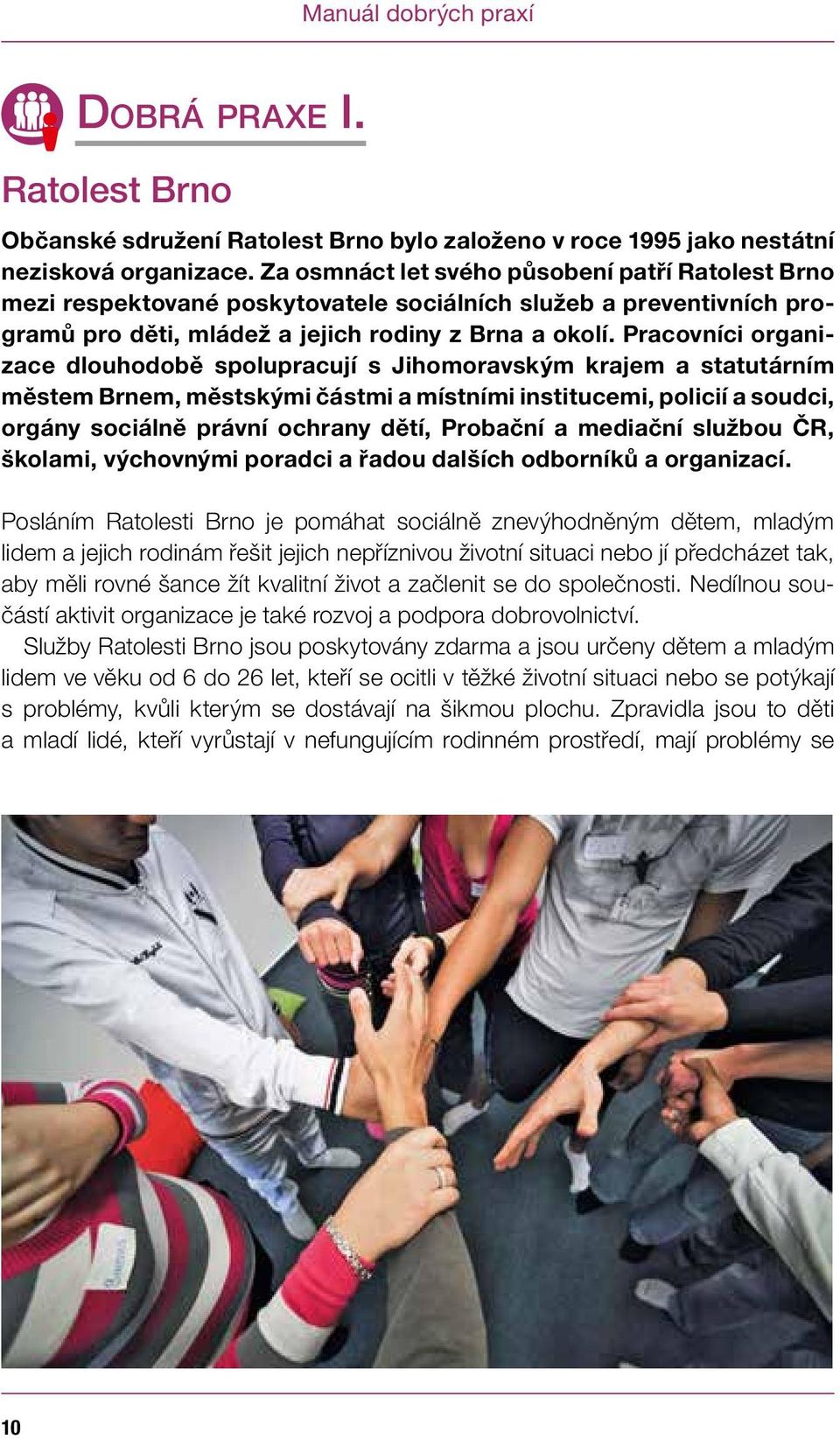 Pracovníci organizace dlouhodobě spolupracují s Jihomoravským krajem a statutárním městem Brnem, městskými částmi a místními institucemi, policií a soudci, orgány sociálně právní ochrany dětí,