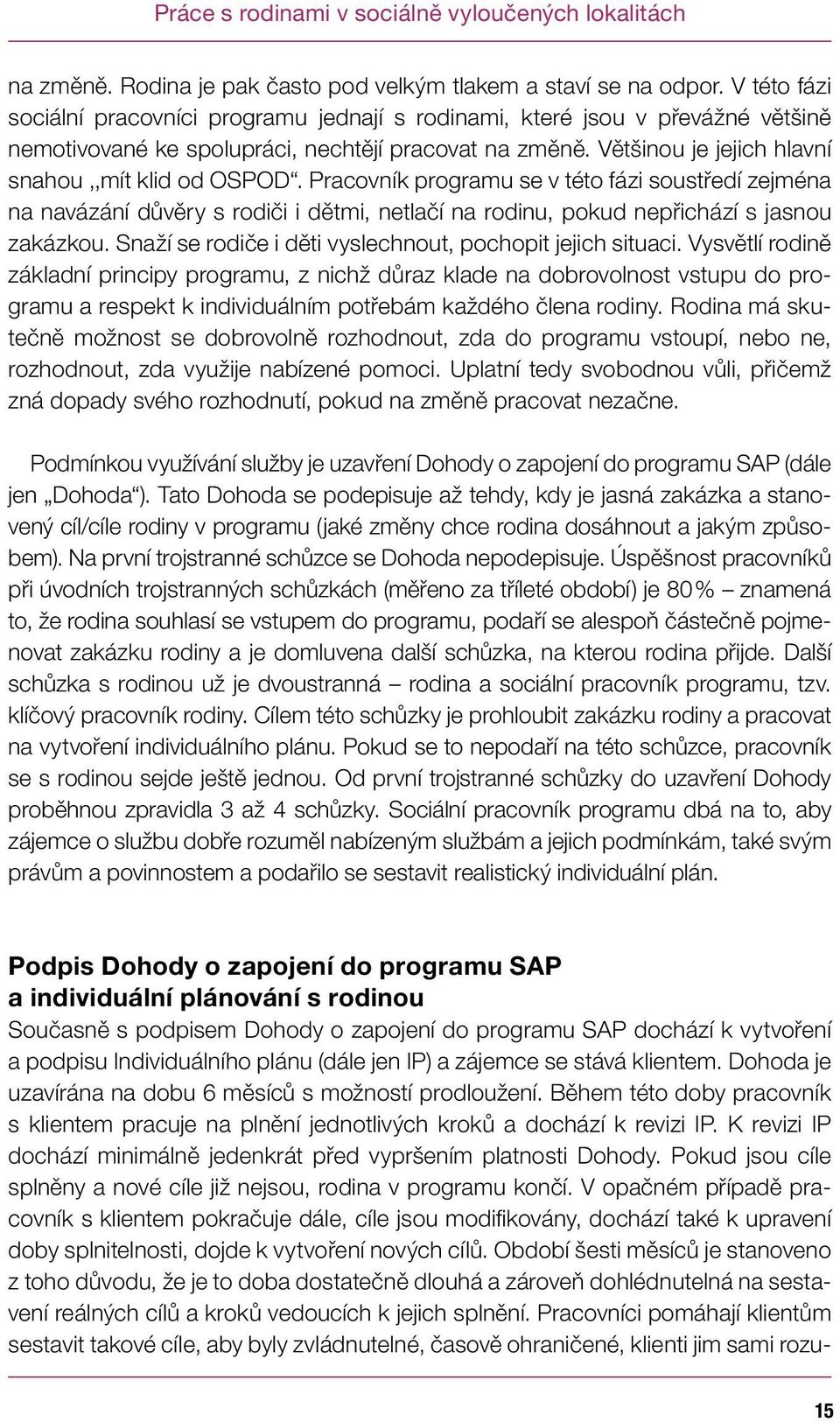 Pracovník programu se v této fázi soustředí zejména na navázání důvěry s rodiči i dětmi, netlačí na rodinu, pokud nepřichází s jasnou zakázkou.