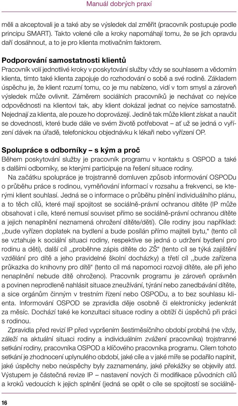 Podporování samostatnosti klientů Pracovník volí jednotlivé kroky v poskytování služby vždy se souhlasem a vědomím klienta, tímto také klienta zapojuje do rozhodování o sobě a své rodině.