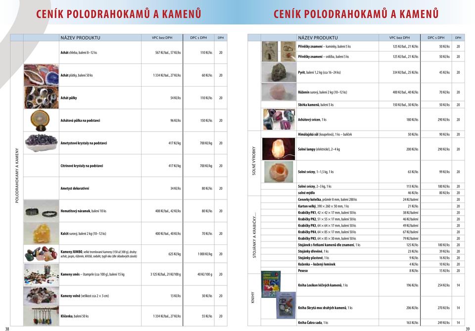 , 21 Kč/ks 50 Kč/ks Achát plátky, balení 50 ks 1 334 Kč/bal., 2/ks 60 Kč/ks Pyrit, balení 1,2 kg (cca 16 24 ks) 334 Kč/bal.