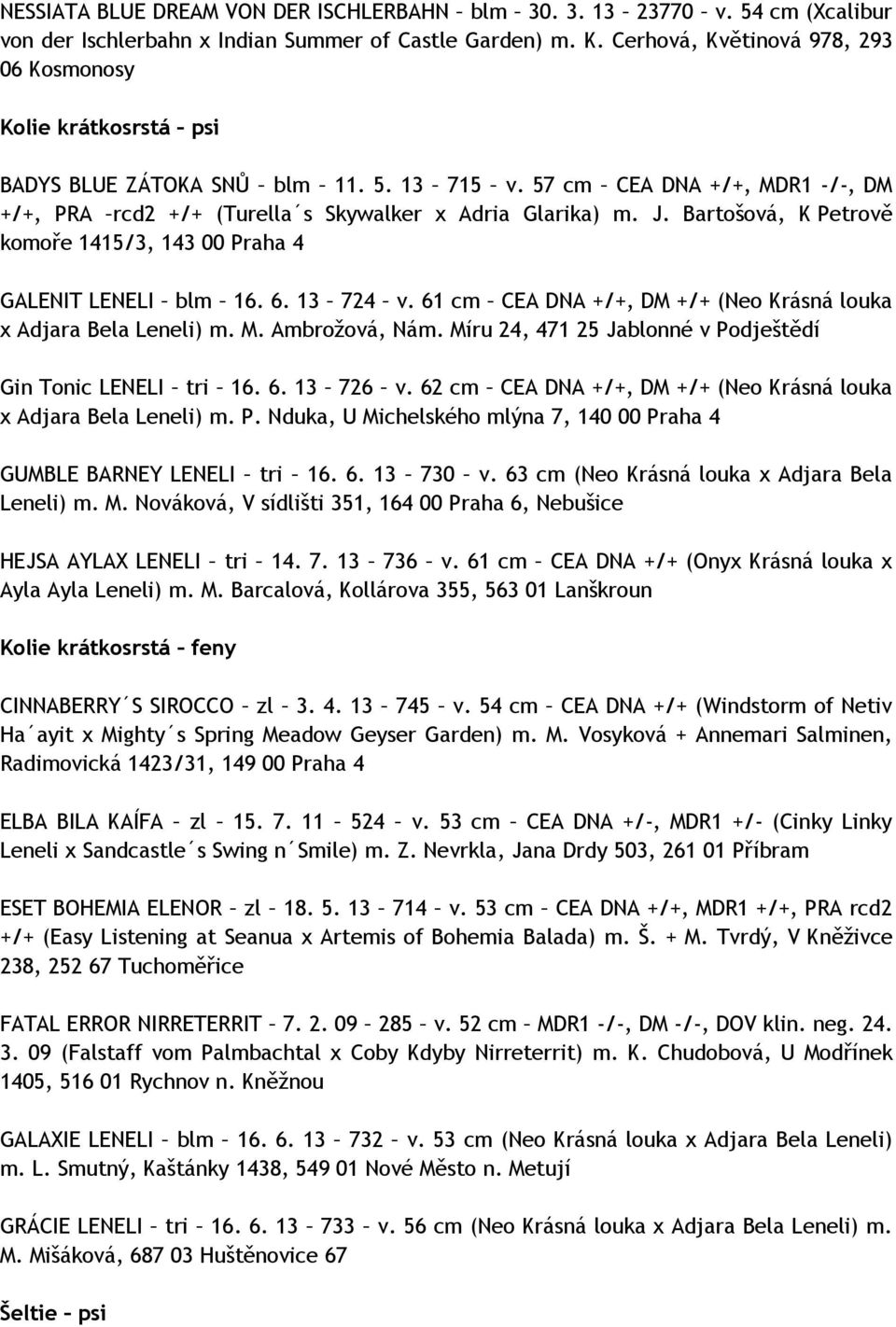 Bartošová, K Petrově komoře 1415/3, 143 00 Praha 4 GALENIT LENELI blm 16. 6. 13 724 v. 61 cm CEA DNA +/+, DM +/+ (Neo Krásná louka x Adjara Bela Leneli) m. M. Ambrožová, Nám.