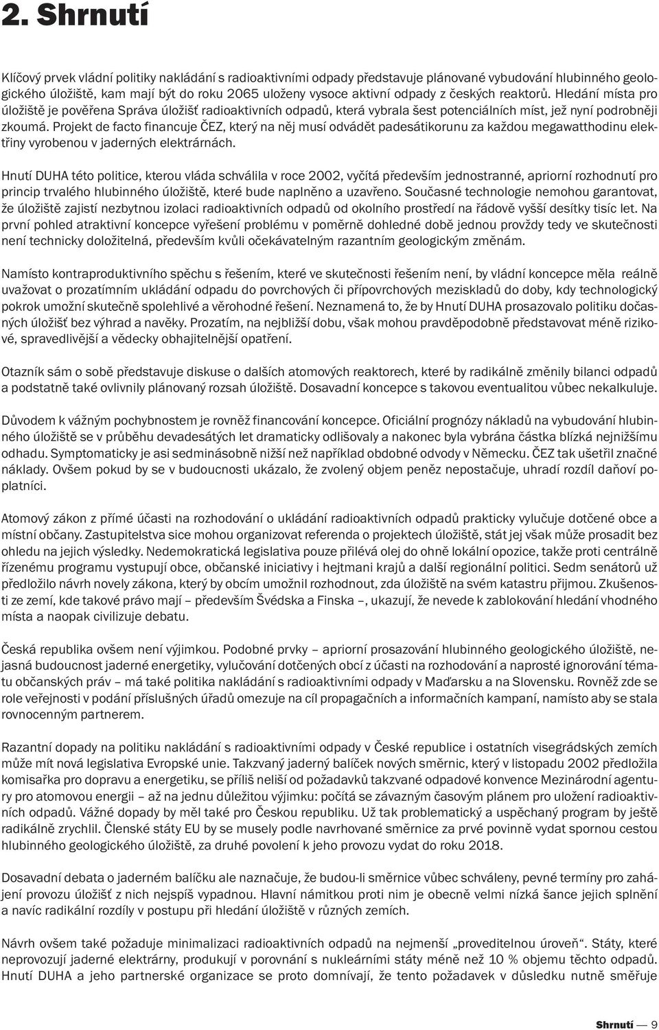 Projekt de facto financuje ČEZ, který na něj musí odvádět padesátikorunu za každou megawatthodinu elektřiny vyrobenou v jaderných elektrárnách.