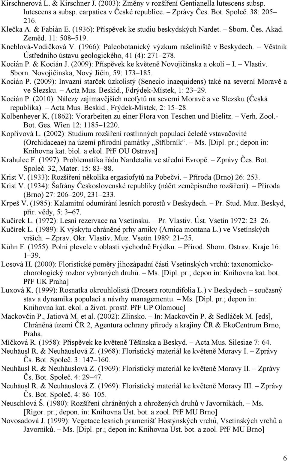 Věstník Ústředního ústavu geologického, 41 (4): 271 278. Kocián P. & Kocián J. (2009): Příspěvek ke květeně Novojičínska a okolí I. Vlastiv. Sborn. Novojičínska, Nový Jičín, 59: 173 185. Kocián P. (2009): Invazní starček úzkolistý (Senecio inaequidens) také na severní Moravě a ve Slezsku.