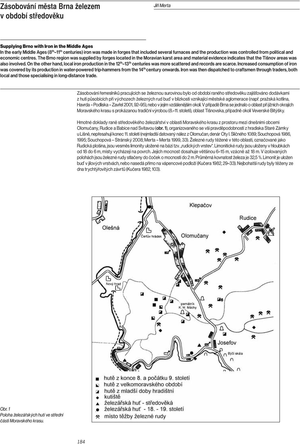 The Brno region was supplied by forges located in the Moravian karst area and material evidence indicates that the Tišnov areas was also involved.