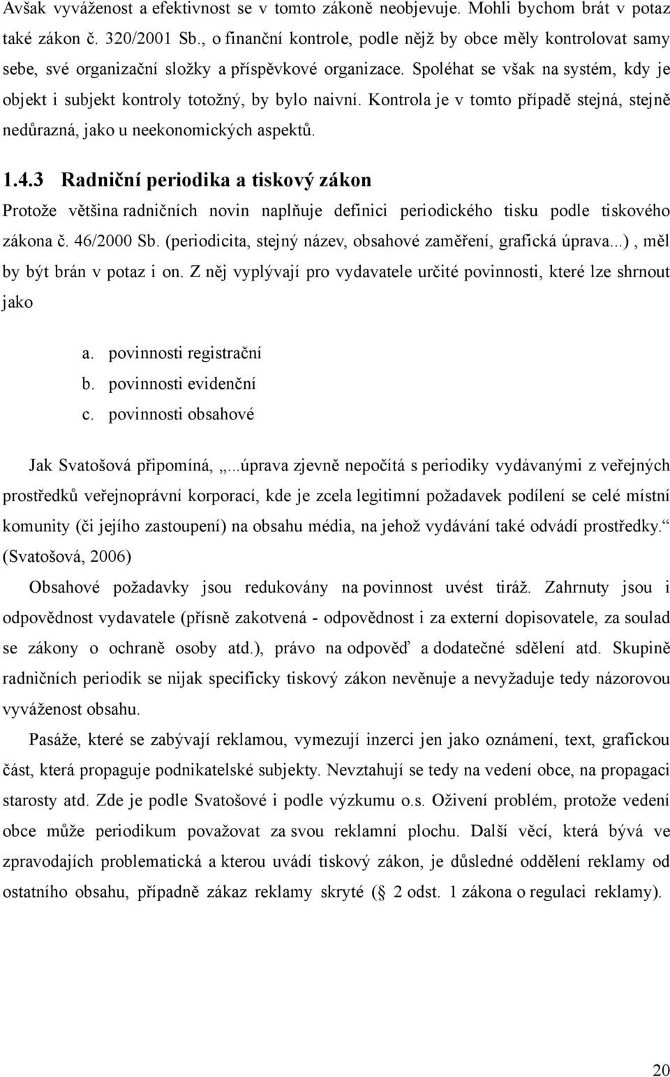 Spoléhat se však na systém, kdy je objekt i subjekt kontroly totožný, by bylo naivní. Kontrola je v tomto případě stejná, stejně nedůrazná, jako u neekonomických aspektů. 1.4.