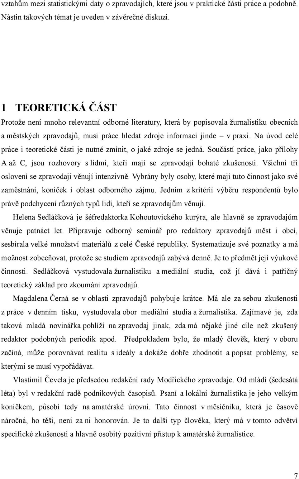 Na úvod celé práce i teoretické části je nutné zmínit, o jaké zdroje se jedná. Součástí práce, jako přílohy A až C, jsou rozhovory s lidmi, kteří mají se zpravodaji bohaté zkušenosti.