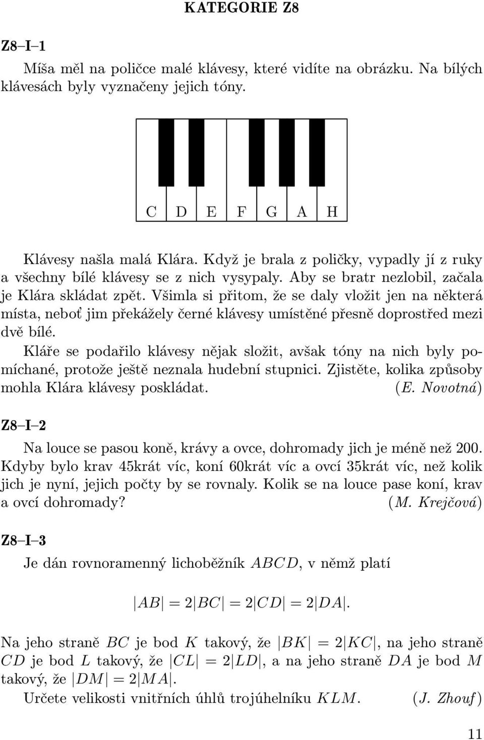 Všimla si přitom, že se daly vložit jen na některá místa, neboť jim překážely černé klávesy umístěné přesně doprostřed mezi dvě bílé.