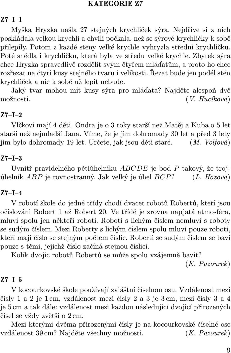 Zbytek sýra chce Hryzka spravedlivě rozdělit svým čtyřem mláďatům, a proto ho chce rozřezat na čtyři kusy stejného tvaru i velikosti. Řezat bude jen podél stěn krychliček a nic k sobě už lepit nebude.