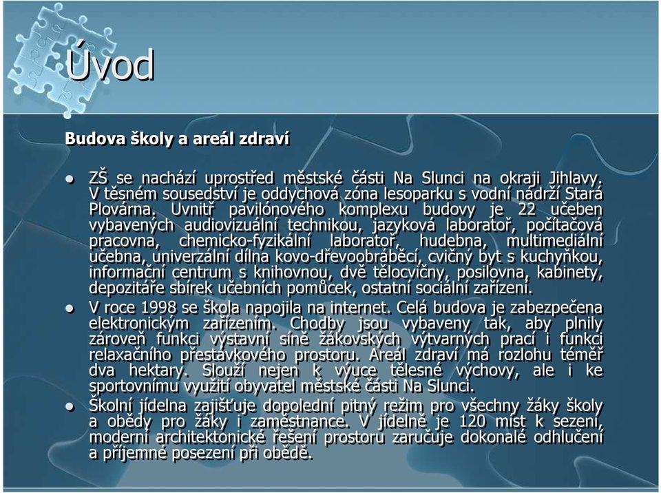 dílna kovo-dřevoobráběcí, cvičný byt s kuchyňkou, informační centrum s knihovnou, dvě tělocvičny, posilovna, kabinety, depozitáře sbírek učebních pomůcek, ostatní sociální zařízení.