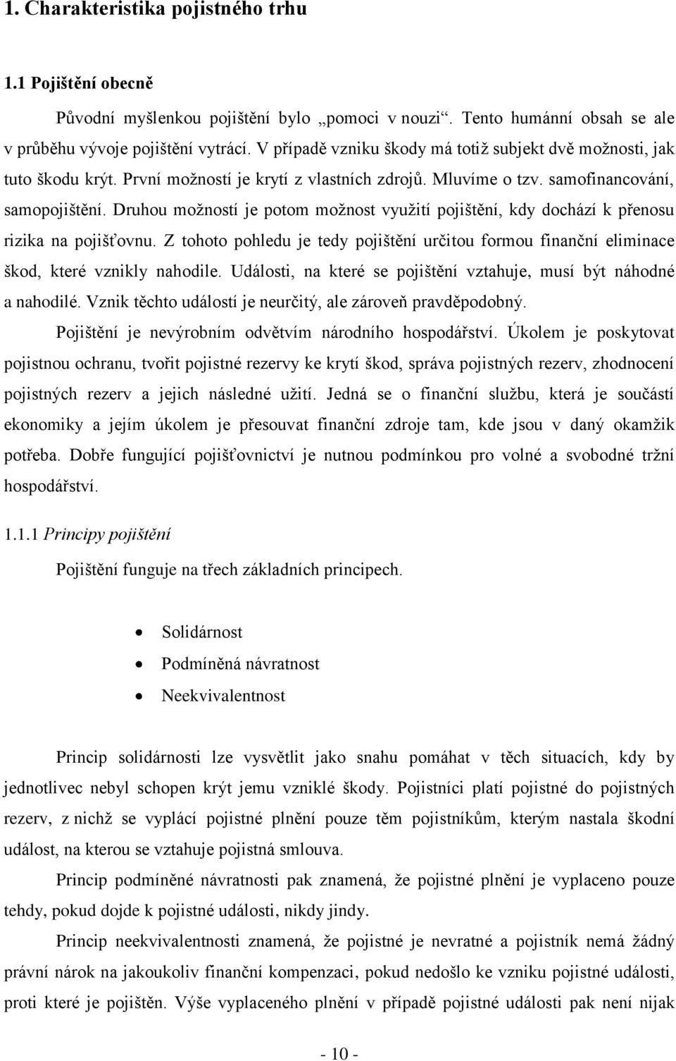 Druhou moţností je potom moţnost vyuţití pojištění, kdy dochází k přenosu rizika na pojišťovnu. Z tohoto pohledu je tedy pojištění určitou formou finanční eliminace škod, které vznikly nahodile.