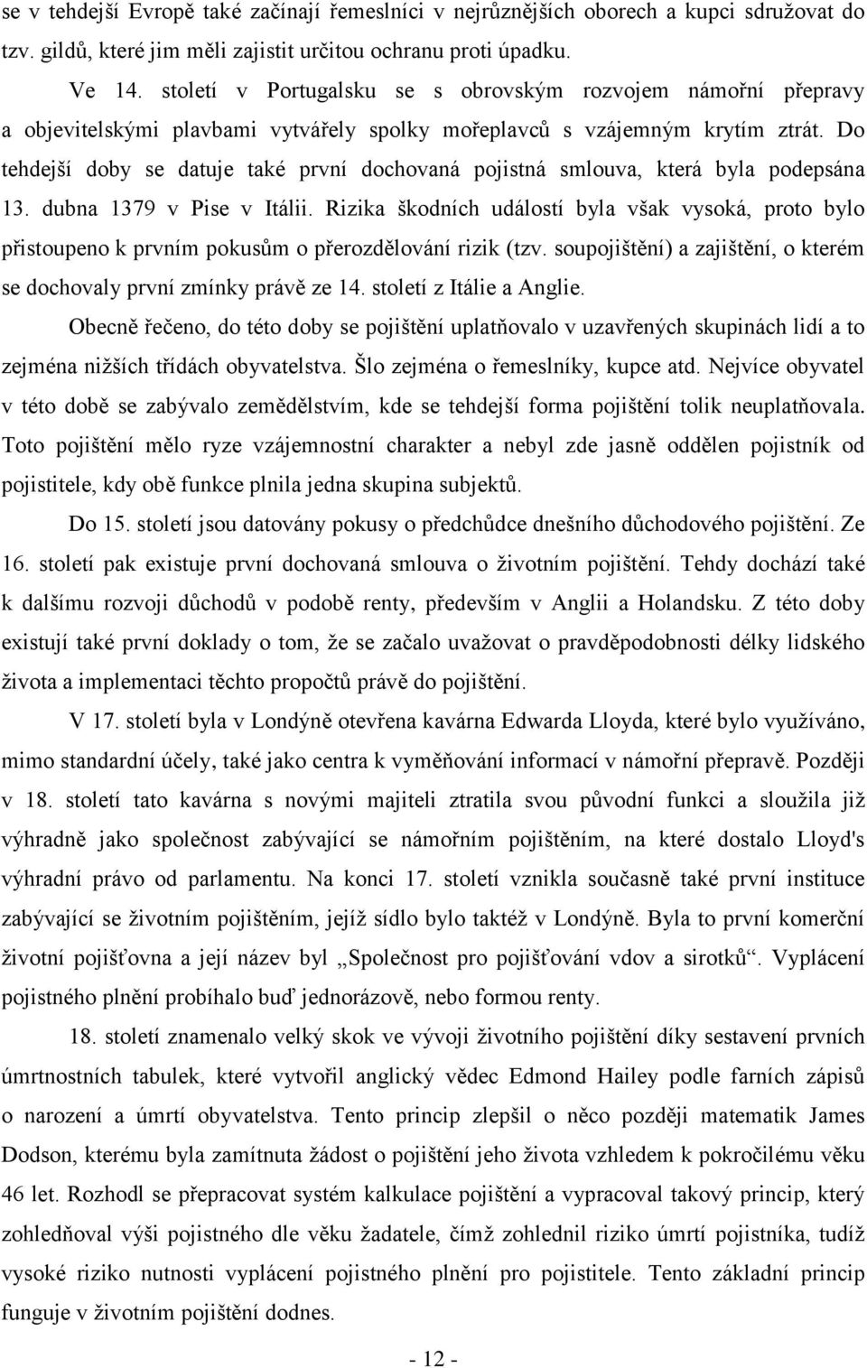 Do tehdejší doby se datuje také první dochovaná pojistná smlouva, která byla podepsána 13. dubna 1379 v Pise v Itálii.