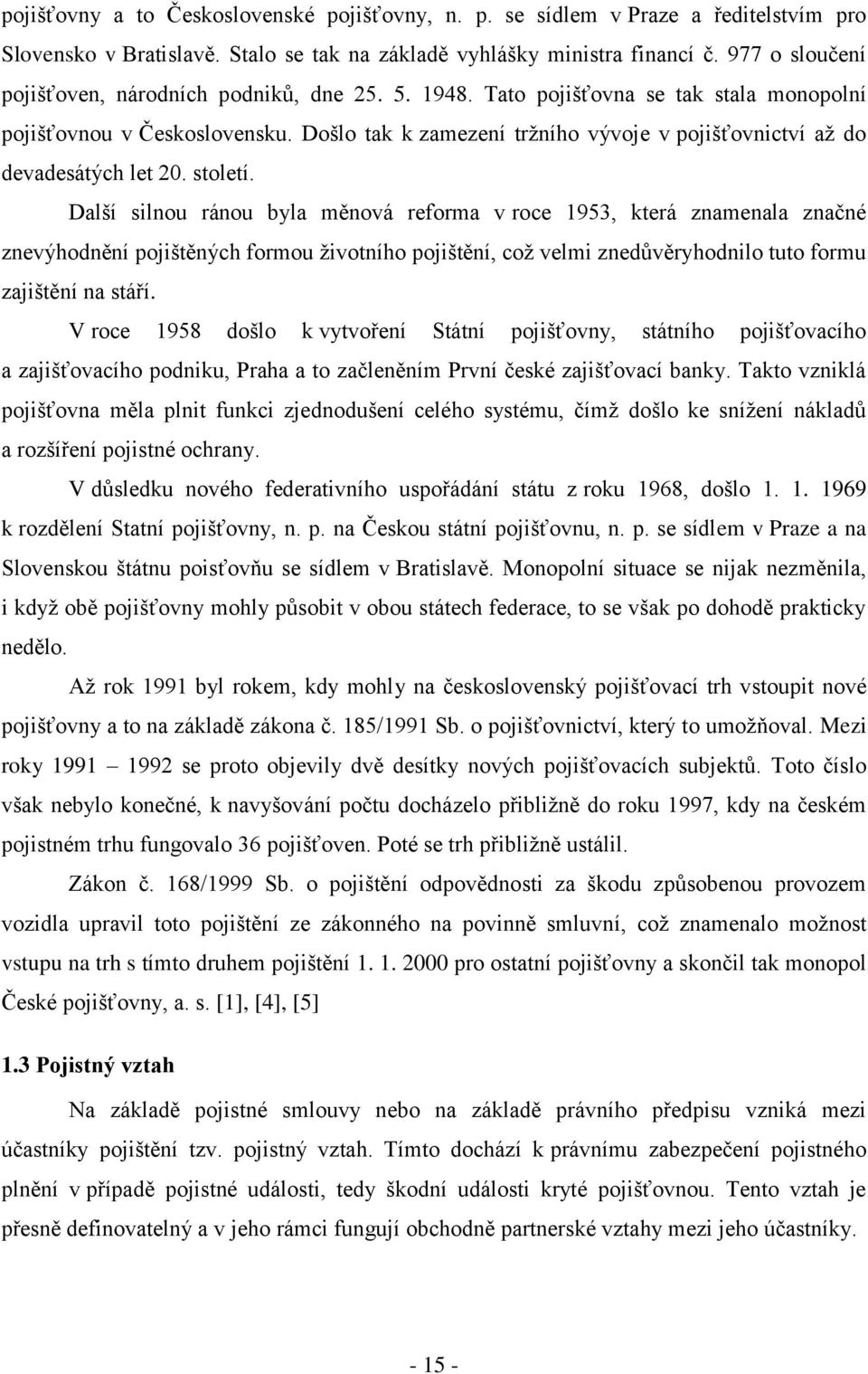 Došlo tak k zamezení trţního vývoje v pojišťovnictví aţ do devadesátých let 20. století.