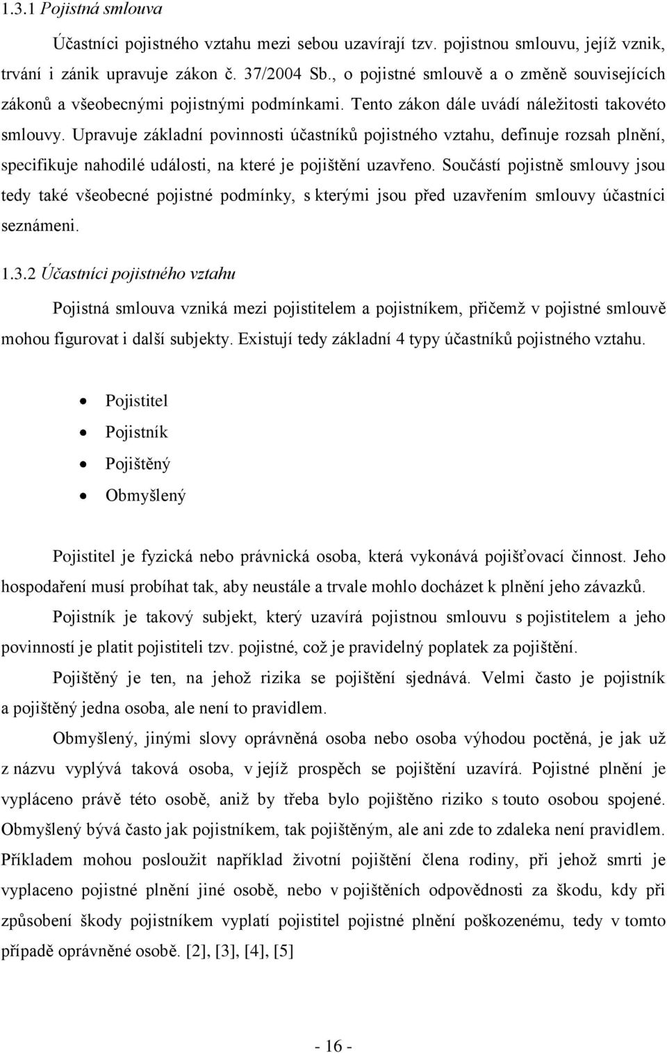 Upravuje základní povinnosti účastníků pojistného vztahu, definuje rozsah plnění, specifikuje nahodilé události, na které je pojištění uzavřeno.