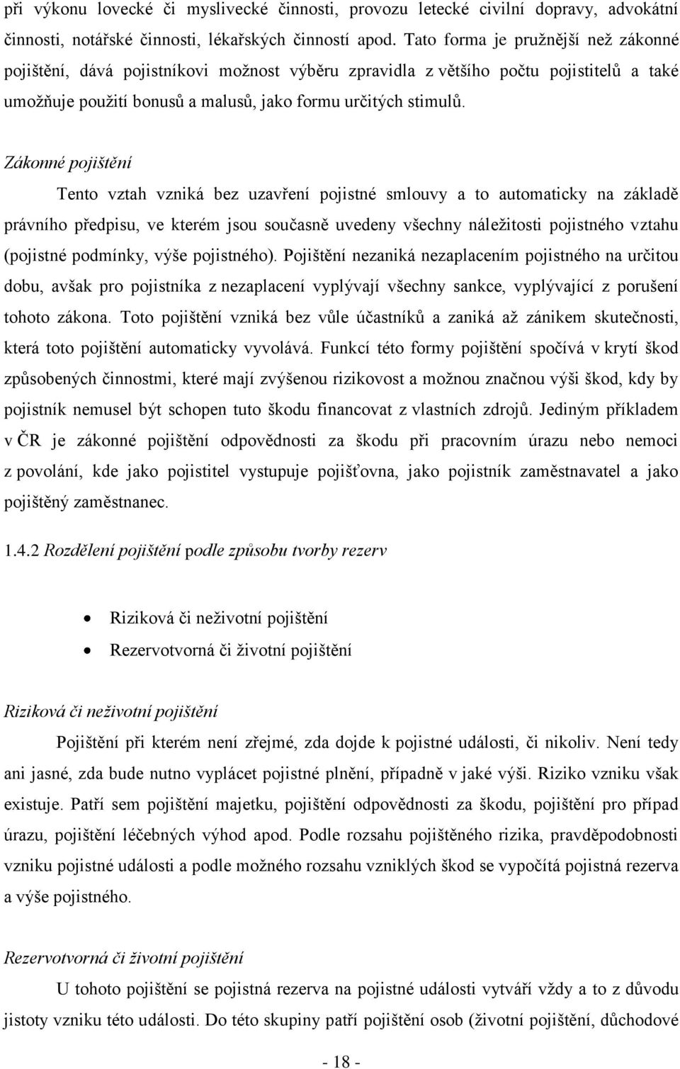 Zákonné pojištění Tento vztah vzniká bez uzavření pojistné smlouvy a to automaticky na základě právního předpisu, ve kterém jsou současně uvedeny všechny náleţitosti pojistného vztahu (pojistné