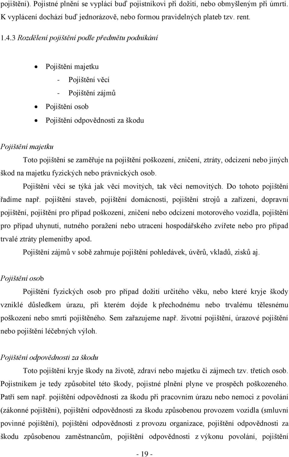 pojištění poškození, zničení, ztráty, odcizení nebo jiných škod na majetku fyzických nebo právnických osob. Pojištění věcí se týká jak věcí movitých, tak věcí nemovitých.