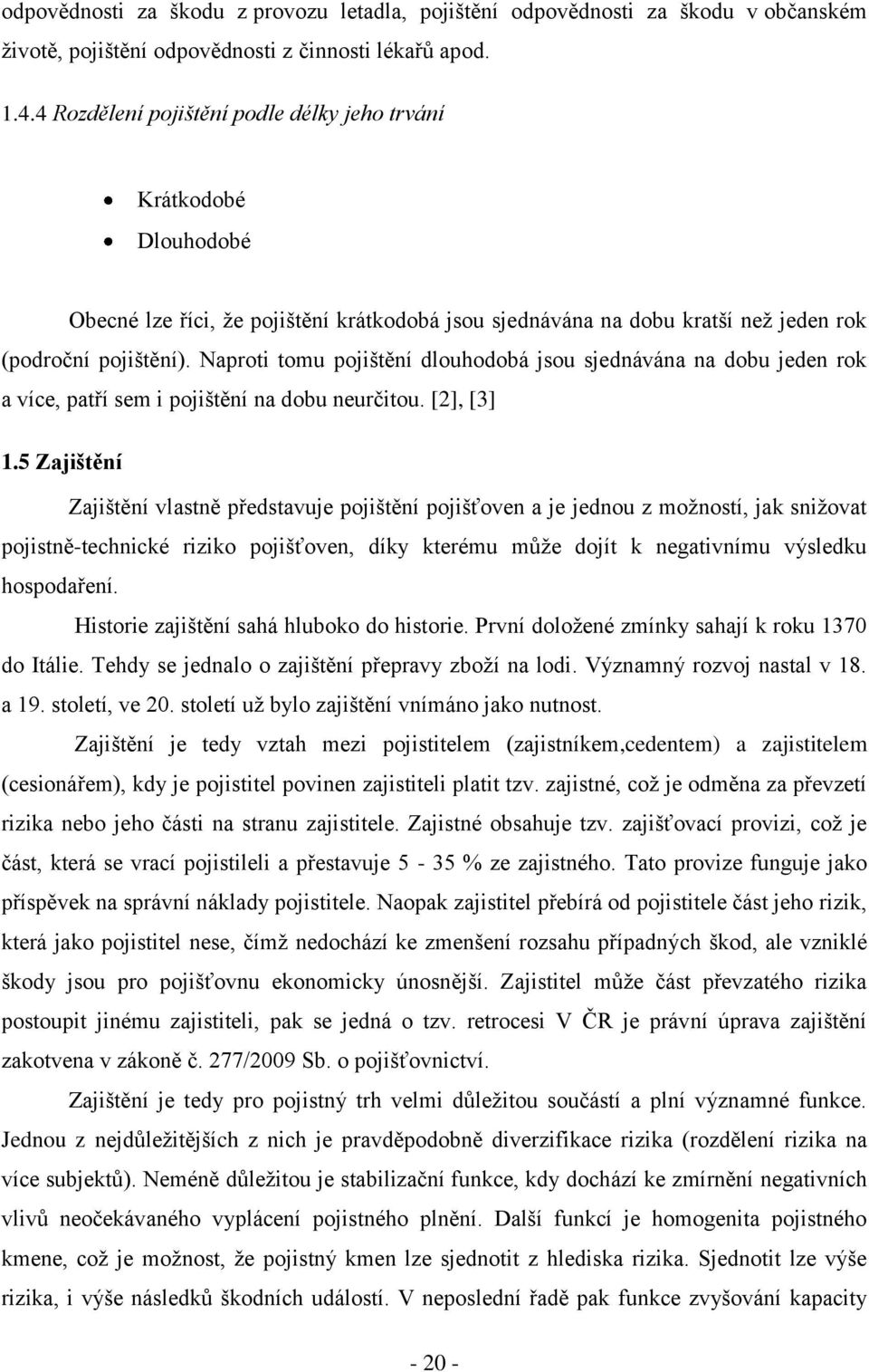 Naproti tomu pojištění dlouhodobá jsou sjednávána na dobu jeden rok a více, patří sem i pojištění na dobu neurčitou. [2], [3] 1.