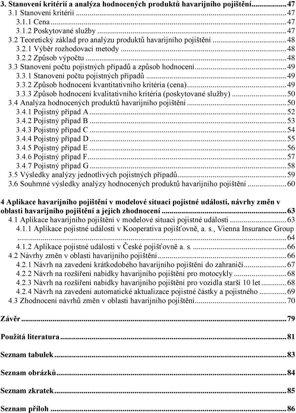 .. 49 3.3.3 Způsob hodnocení kvalitativního kritéria (poskytované sluţby)... 50 3.4 Analýza hodnocených produktů havarijního pojištění... 50 3.4.1 Pojistný případ A... 52 3.4.2 Pojistný případ B.