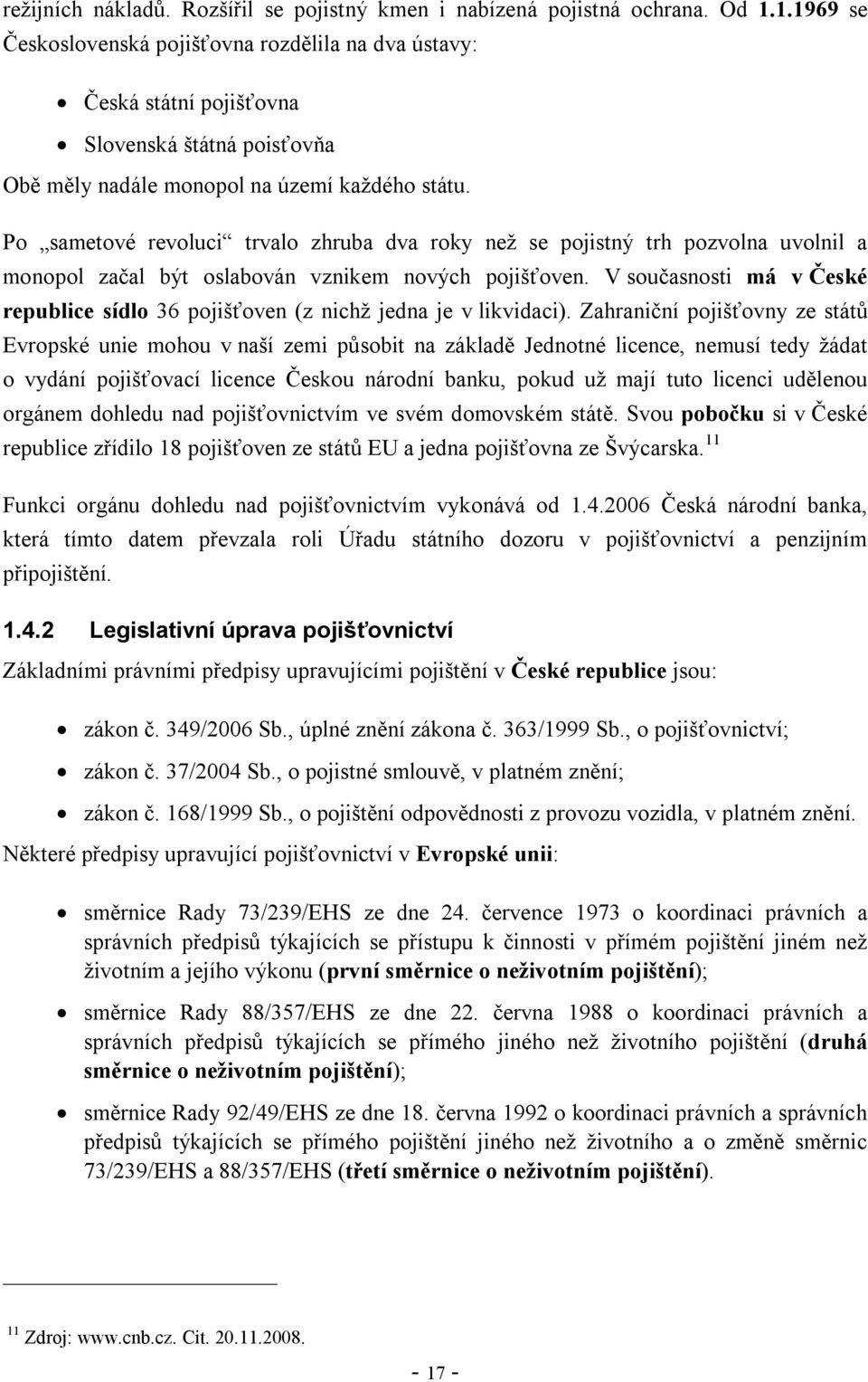 Po sametové revoluci trvalo zhruba dva roky než se pojistný trh pozvolna uvolnil a monopol začal být oslabován vznikem nových pojišťoven.