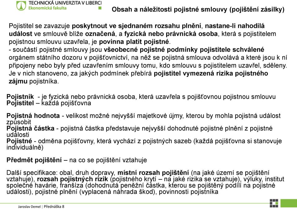 - součástí pojistné smlouvy jsou všeobecné pojistné podmínky pojistitele schválené orgánem státního dozoru v pojišťovnictví, na něž se pojistná smlouva odvolává a které jsou k ní připojeny nebo byly