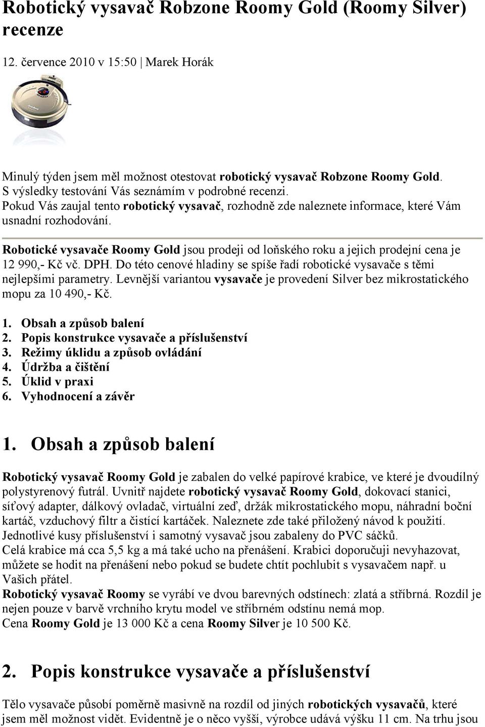 Robotické vysavače Roomy Gold jsou prodeji od loňského roku a jejich prodejní cena je 12 990,- Kč vč. DPH. Do této cenové hladiny se spíše řadí robotické vysavače s těmi nejlepšími parametry.