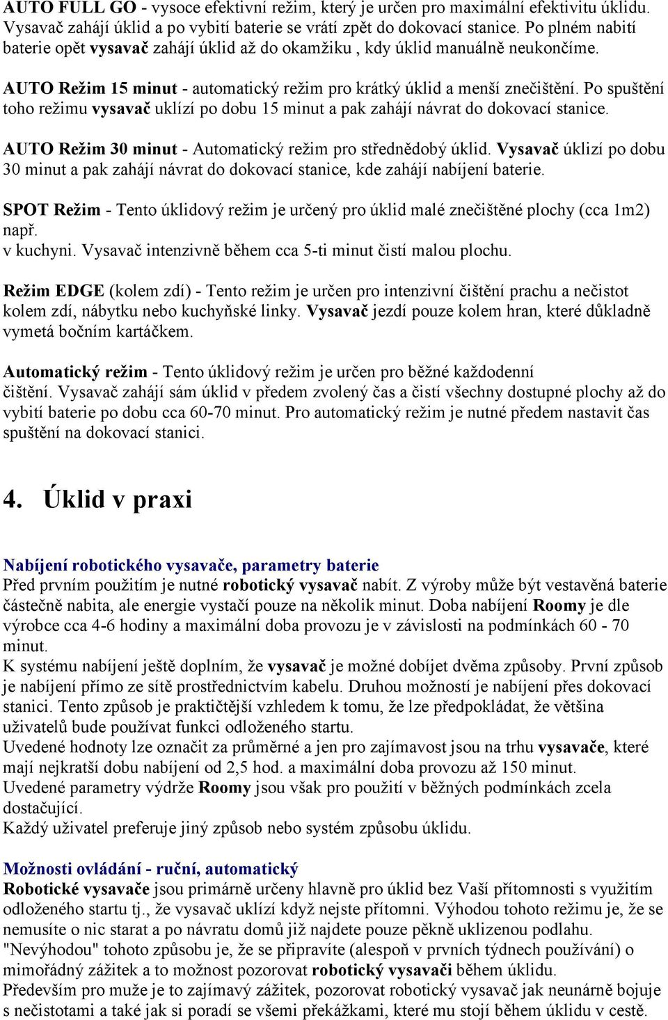 Po spuštění toho režimu vysavač uklízí po dobu 15 minut a pak zahájí návrat do dokovací stanice. AUTO Režim 30 minut - Automatický režim pro střednědobý úklid.