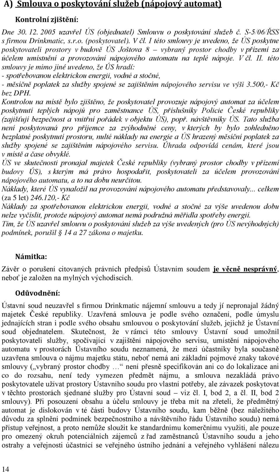 V čl. II. této smlouvy je mimo jiné uvedeno, že ÚS hradí: - spotřebovanou elektrickou energii, vodné a stočné, - měsíčně poplatek za služby spojené se zajištěním nápojového servisu ve výši 3.