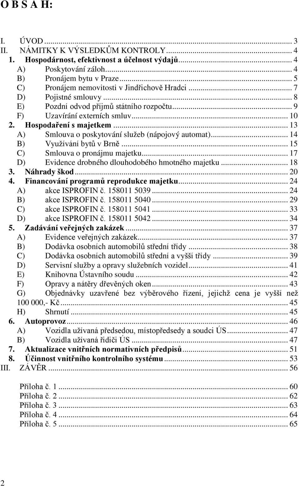 .. 13 A) Smlouva o poskytování služeb (nápojový automat)... 14 B) Využívání bytů v Brně... 15 C) Smlouva o pronájmu majetku... 17 D) Evidence drobného dlouhodobého hmotného majetku... 18 3.