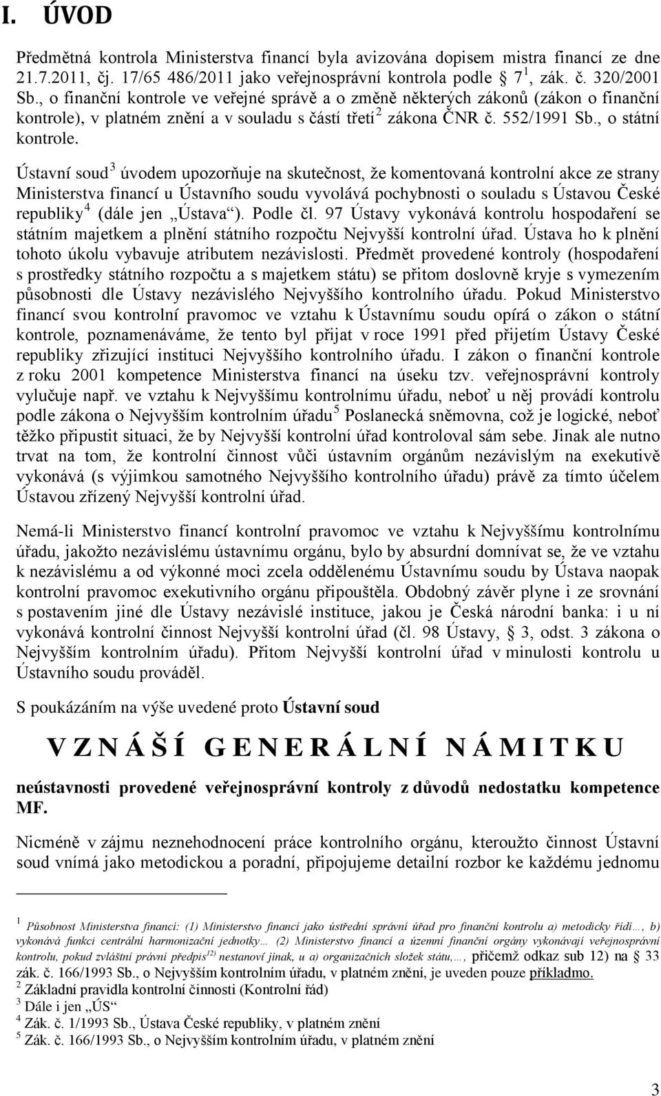 Ústavní soud 3 úvodem upozorňuje na skutečnost, že komentovaná kontrolní akce ze strany Ministerstva financí u Ústavního soudu vyvolává pochybnosti o souladu s Ústavou České republiky 4 (dále jen