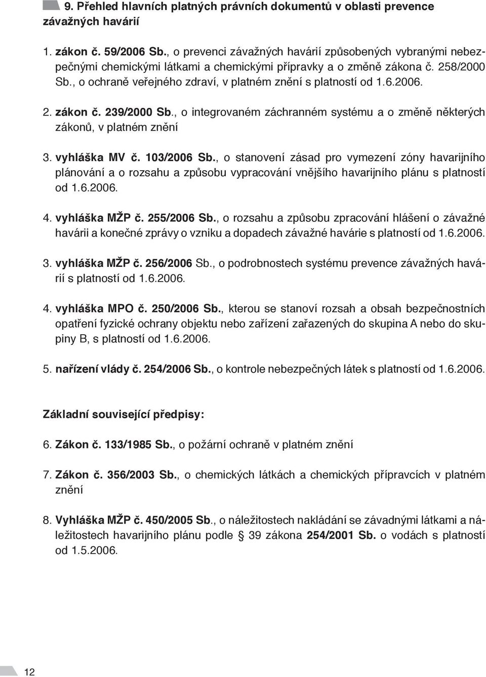 , o ochraně veřejného zdraví, v platném znění s platností od 1.6.2006. 2. zákon č. 239/2000 Sb., o integrovaném záchranném systému a o změně některých zákonů, v platném znění 3. vyhláška MV č.