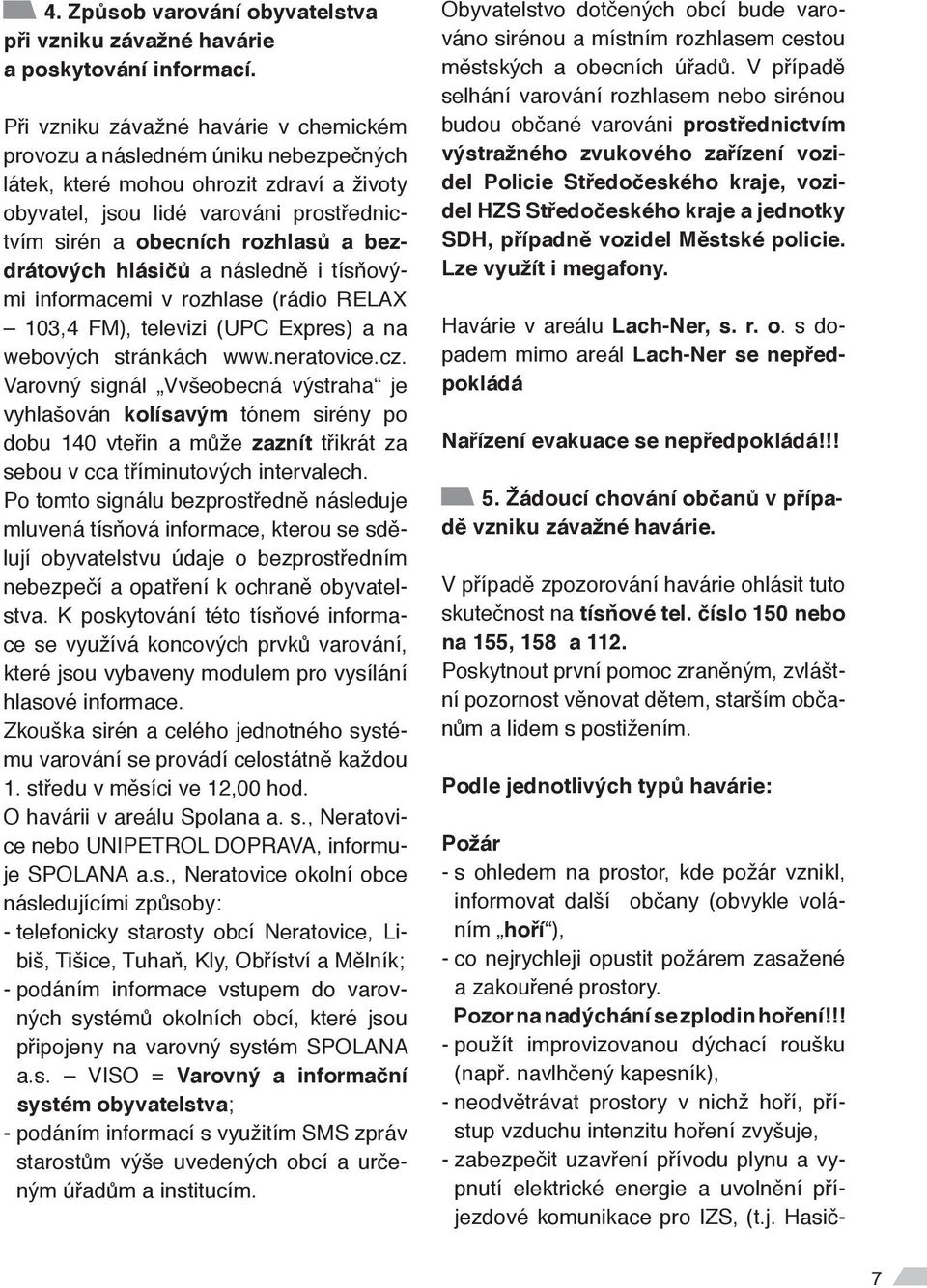 bezdrátových hlásičů a následně i tísňovými informacemi v rozhlase (rádio RELAX 103,4 FM), televizi (UPC Expres) a na webových stránkách www.neratovice.cz.