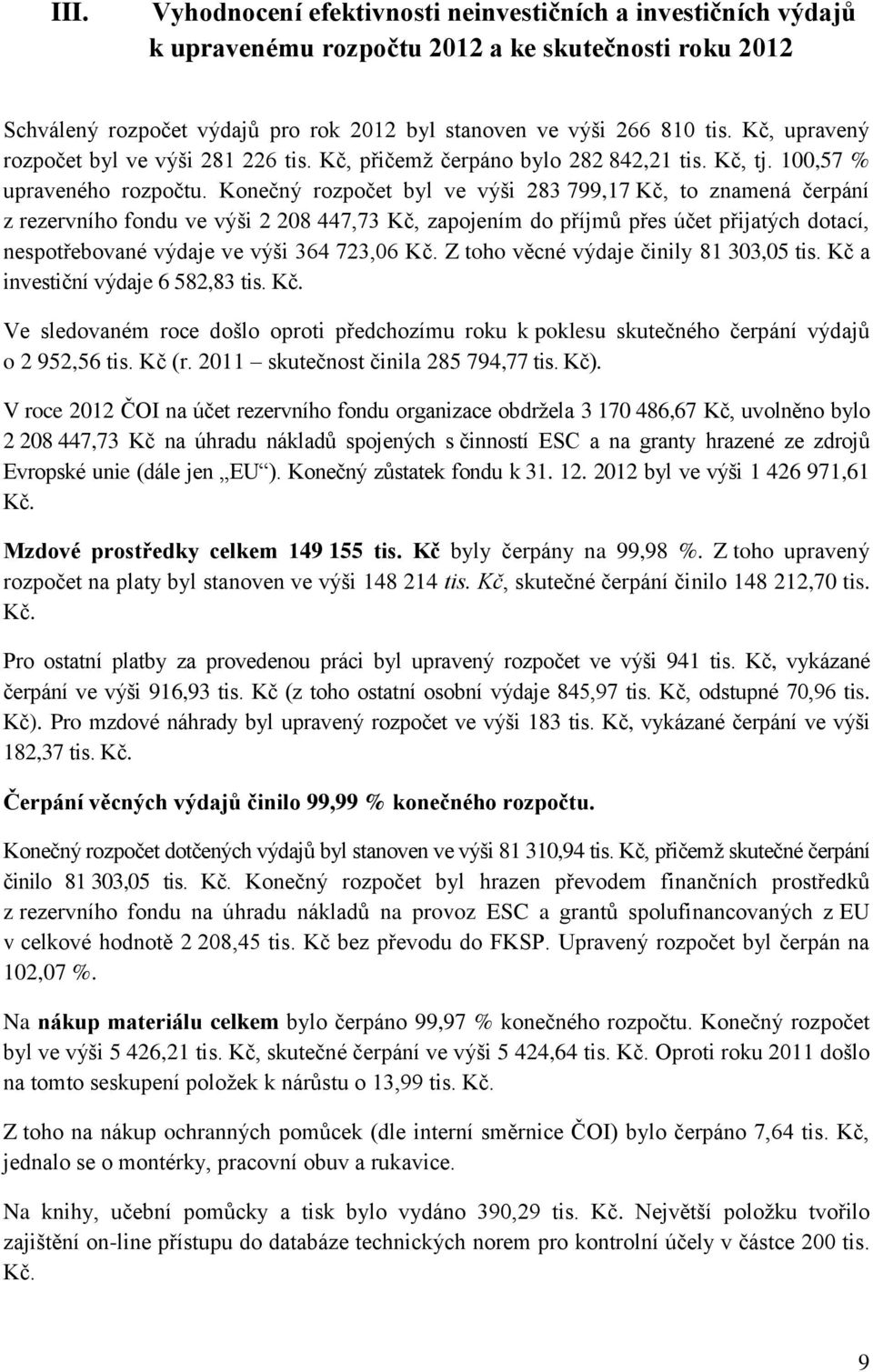 Konečný rozpočet byl ve výši 283 799,17 Kč, to znamená čerpání z rezervního fondu ve výši 2 208 447,73 Kč, zapojením do příjmů přes účet přijatých dotací, nespotřebované výdaje ve výši 364 723,06 Kč.