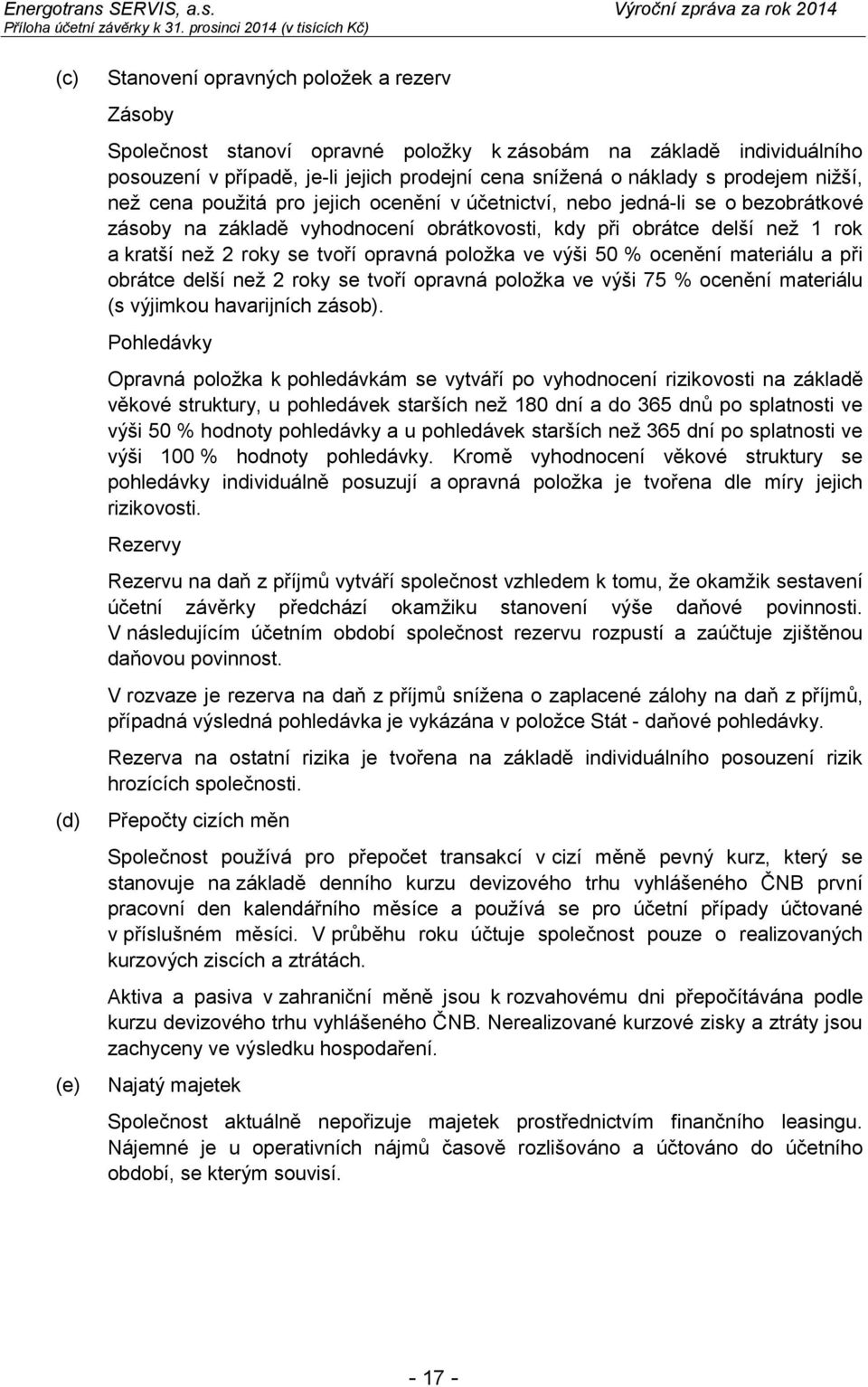 cena sníţená o náklady s prodejem niţší, neţ cena pouţitá pro jejich ocenění v účetnictví, nebo jedná-li se o bezobrátkové zásoby na základě vyhodnocení obrátkovosti, kdy při obrátce delší neţ 1 rok