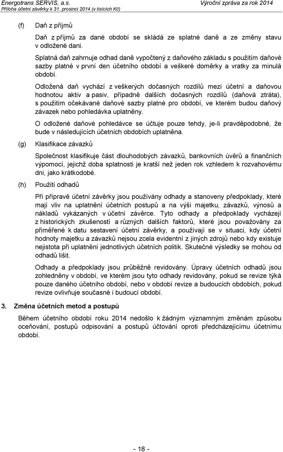 Odloţená daň vychází z veškerých dočasných rozdílů mezi účetní a daňovou hodnotou aktiv a pasiv, případně dalších dočasných rozdílů (daňová ztráta), s pouţitím očekávané daňové sazby platné pro