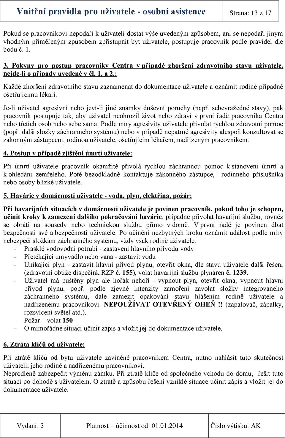 : Každé zhoršení zdravotního stavu zaznamenat do dokumentace uživatele a oznámit rodině případně ošetřujícímu lékaři. Je-li uživatel agresivní nebo jeví-li jiné známky duševní poruchy (např.