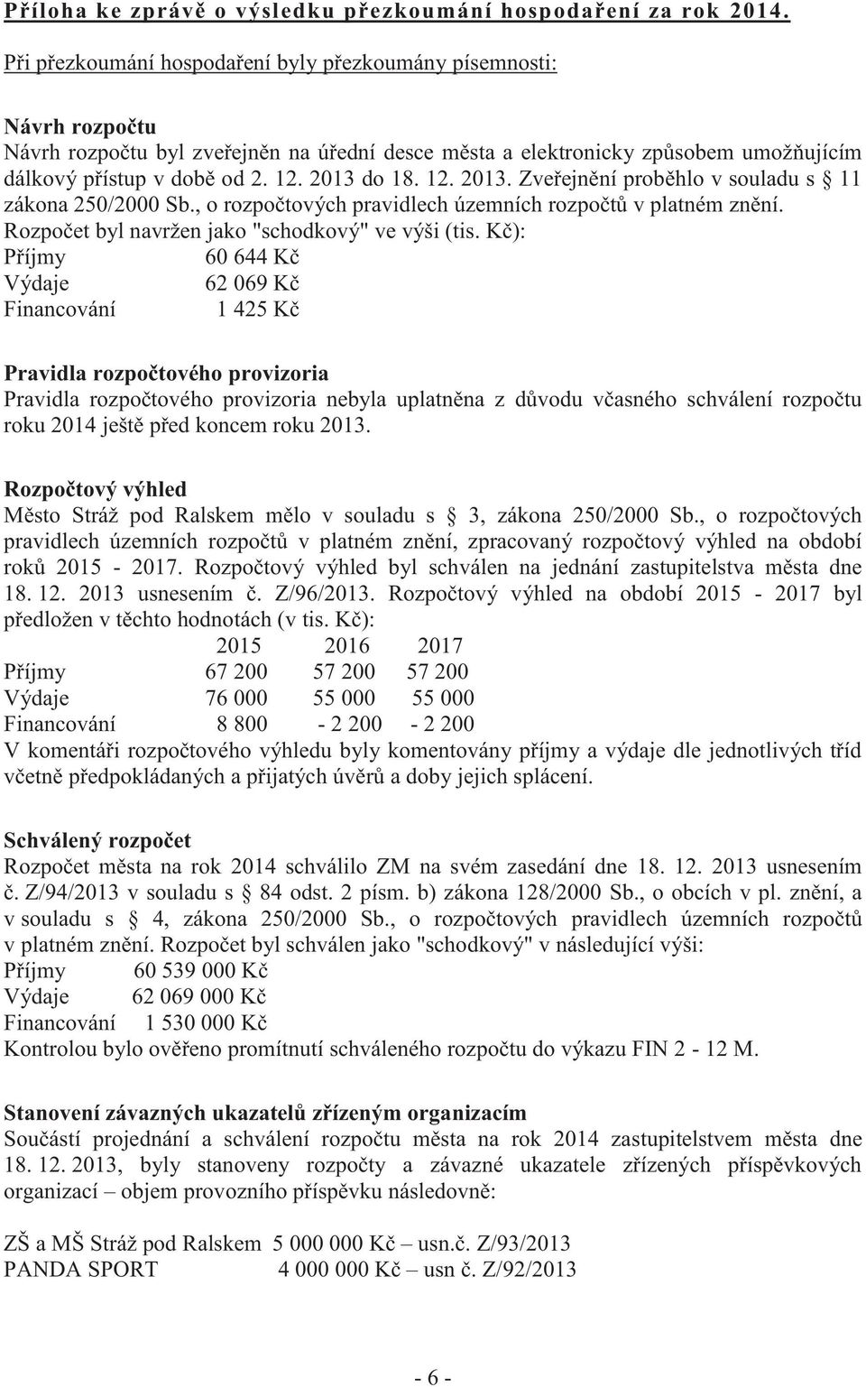 2013 do 18. 12. 2013. Zveřejnění proběhlo v souladu s 11 zákona 250/2000 Sb., o rozpočtových pravidlech územních rozpočtů v platném znění. Rozpočet byl navržen jako "schodkový" ve výši (tis.