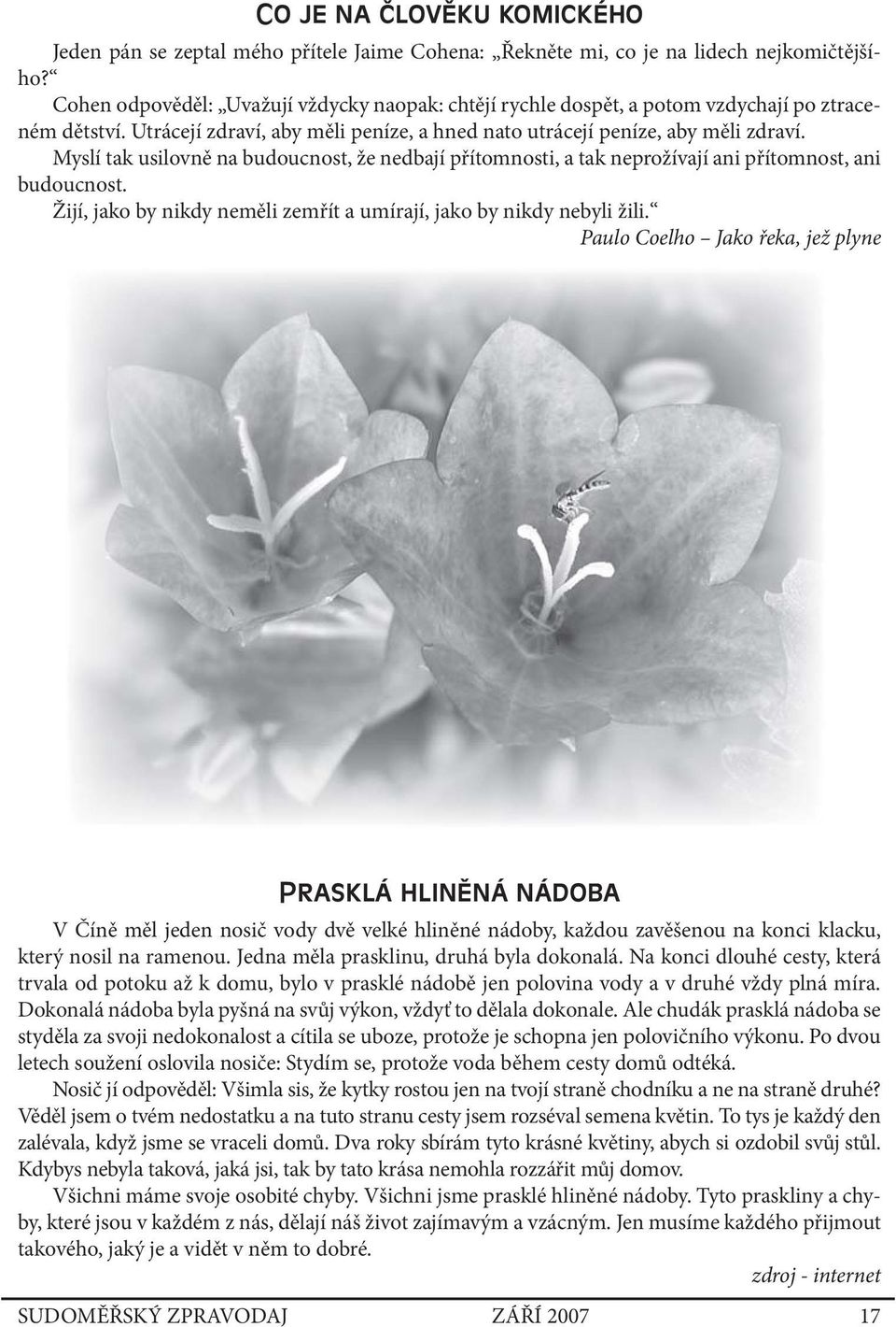 Myslí tak usilovně na budoucnost, že nedbají přítomnosti, a tak neprožívají ani přítomnost, ani budoucnost. Žijí, jako by nikdy neměli zemřít a umírají, jako by nikdy nebyli žili.