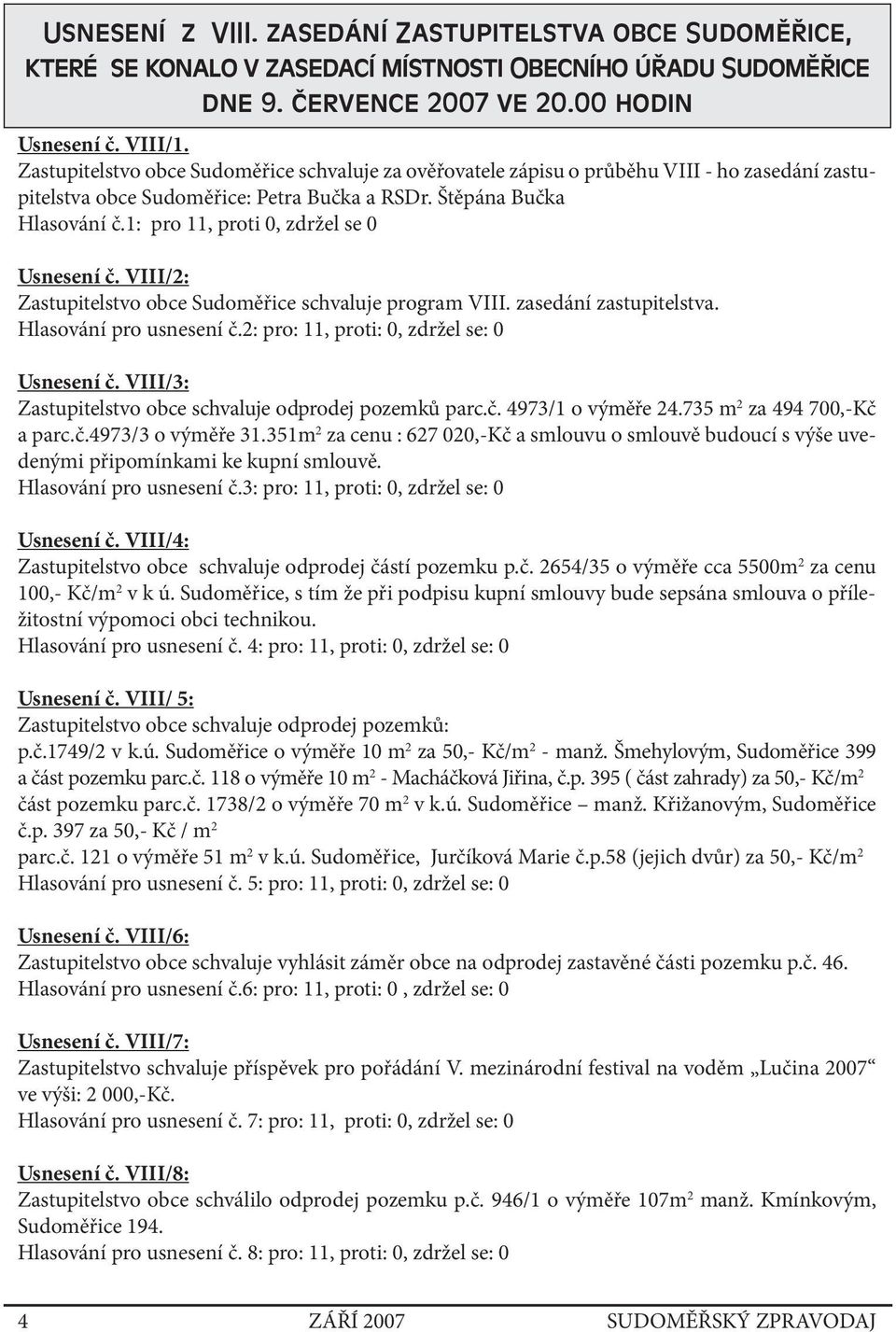 1: pro 11, proti 0, zdržel se 0 Usnesení č. VIII/2: Zastupitelstvo obce Sudoměřice schvaluje program VIII. zasedání zastupitelstva. Hlasování pro usnesení č.