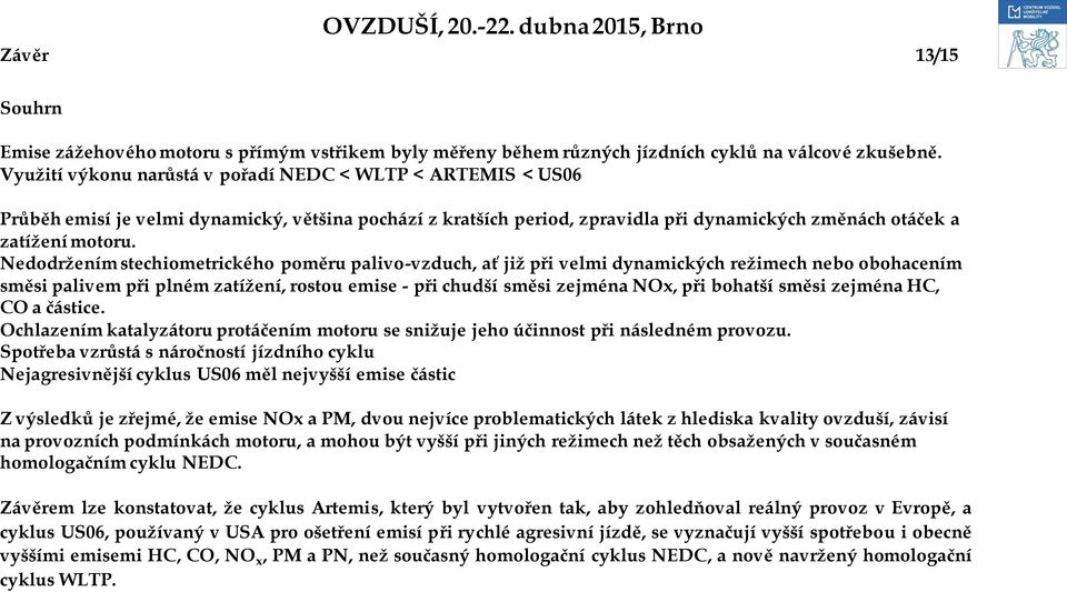 Nedodrţením stechiometrického poměru palivo-vzduch, ať jiţ při velmi dynamických reţimech nebo obohacením směsi palivem při plném zatíţení, rostou emise - při chudší směsi zejména NOx, při bohatší