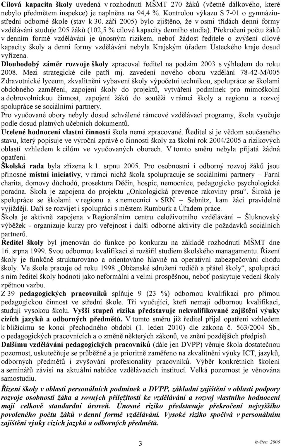 Překročení počtu žáků v denním formě vzdělávání je únosným rizikem, neboť žádost ředitele o zvýšení cílové kapacity školy a denní formy vzdělávání nebyla Krajským úřadem Ústeckého kraje dosud