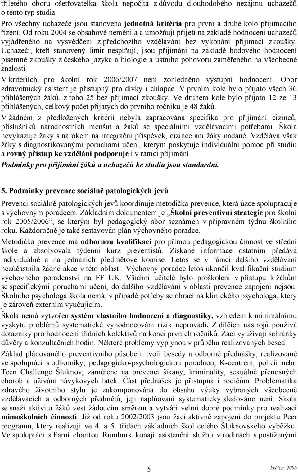 Uchazeči, kteří stanovený limit nesplňují, jsou přijímáni na základě bodového hodnocení písemné zkoušky z českého jazyka a biologie a ústního pohovoru zaměřeného na všeobecné znalosti.